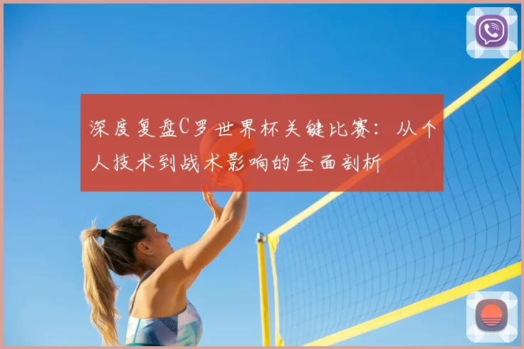 深度复盘C罗世界杯关键比赛：从个人技术到战术影响的全面剖析