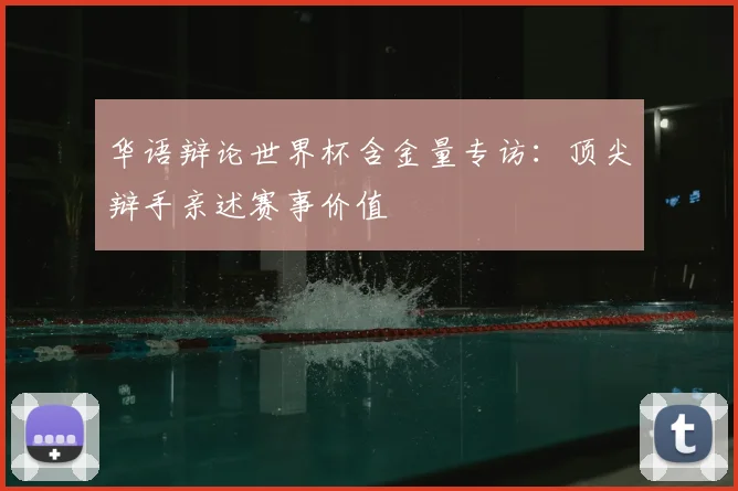 华语辩论世界杯含金量专访：顶尖辩手亲述赛事价值