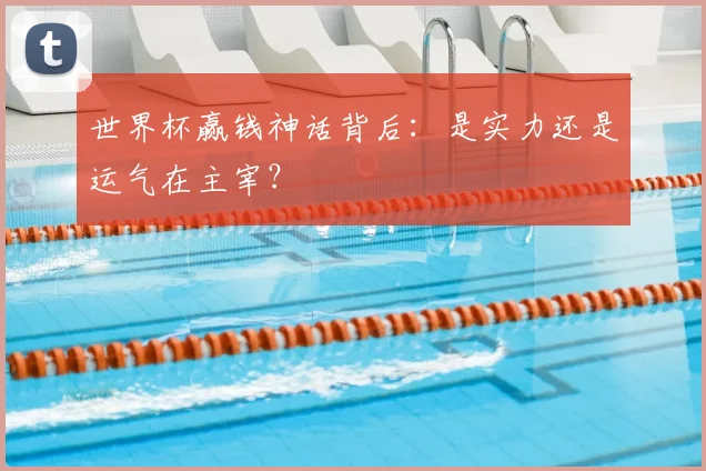 世界杯赢钱神话背后:是实力还是运气在主宰?