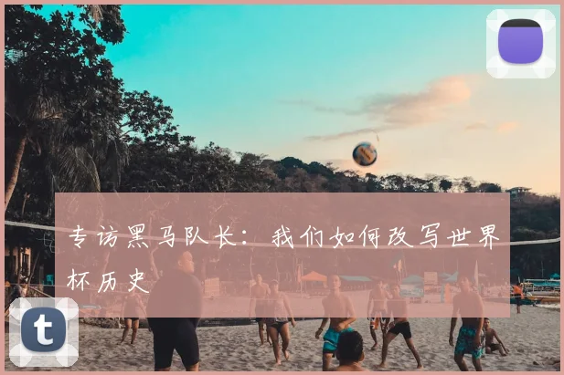 专访黑马队长:我们如何改写世界杯历史