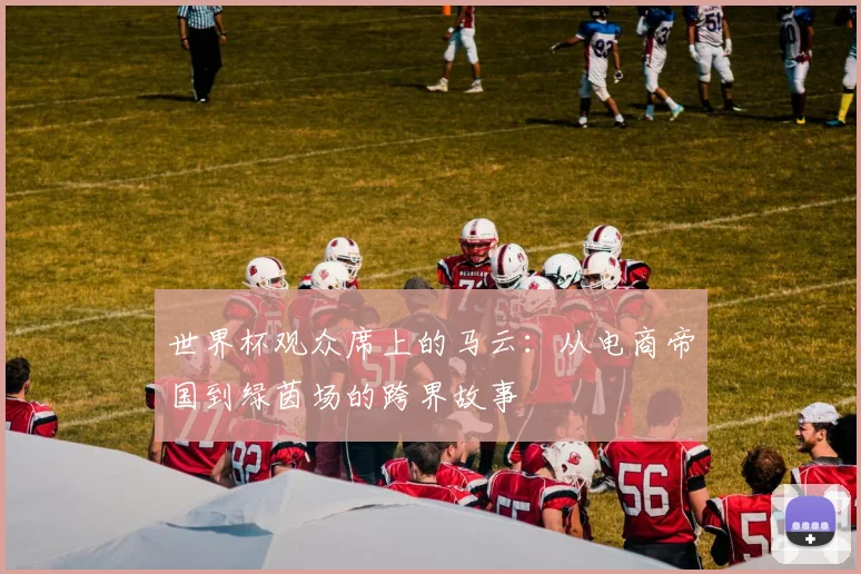 世界杯观众席上的马云：从电商帝国到绿茵场的跨界故事