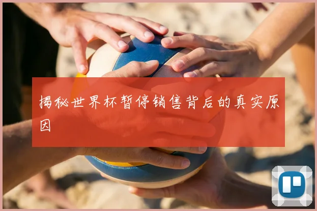 揭秘世界杯暂停销售背后的真实原因