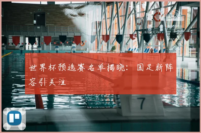 世界杯预选赛名单揭晓：国足新阵容引关注