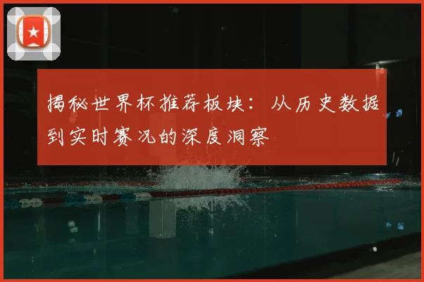 揭秘世界杯推荐板块：从历史数据到实时赛况的深度洞察