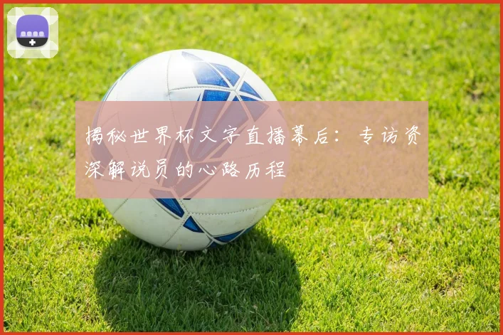 揭秘世界杯文字直播幕后：专访资深解说员的心路历程