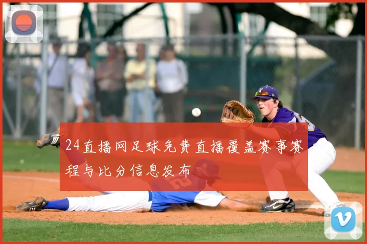 24直播网足球免费直播覆盖赛事赛程与比分信息发布
