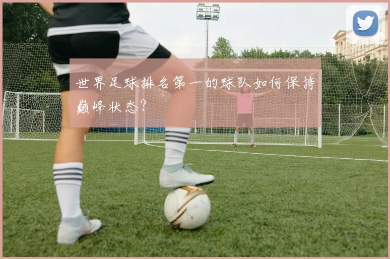 世界足球排名第一的球队如何保持巅峰状态？