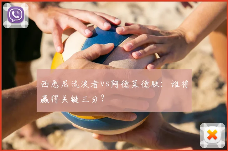 西悉尼流浪者vs阿德莱德联：谁将赢得关键三分？