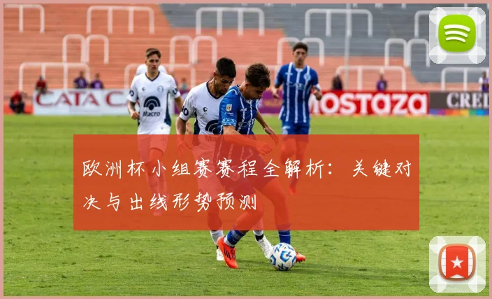 欧洲杯小组赛赛程全解析：关键对决与出线形势预测