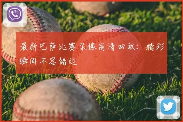 最新巴萨比赛录像高清回放:精彩瞬间不容错过