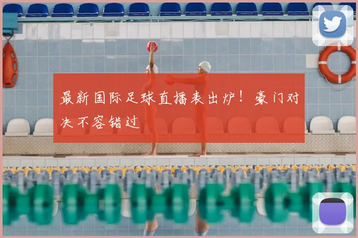 最新国际足球直播表出炉!豪门对决不容错过