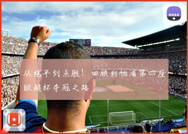 从绝平到点胜！回顾利物浦第四座欧超杯夺冠之路