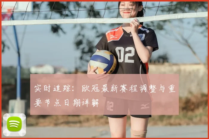 实时追踪：欧冠最新赛程调整与重要节点日期详解