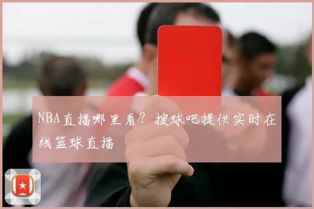 NBA直播哪里看？搜球吧提供实时在线篮球直播