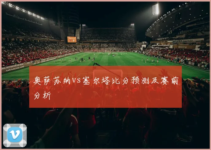 奥萨苏纳vs塞尔塔比分预测及赛前分析