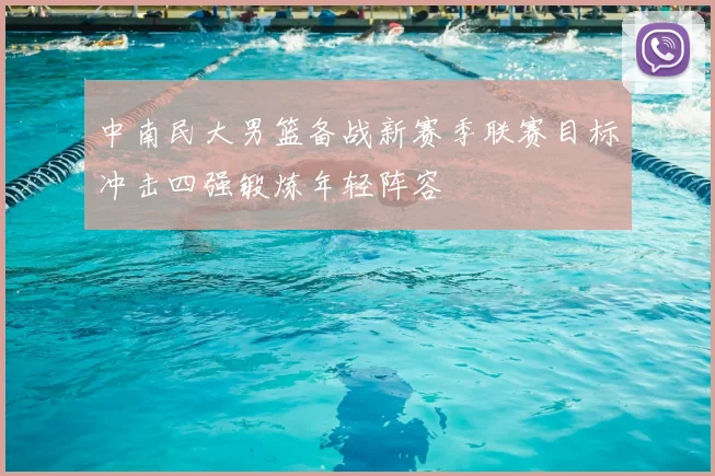 中南民大男篮备战新赛季联赛目标冲击四强锻炼年轻阵容