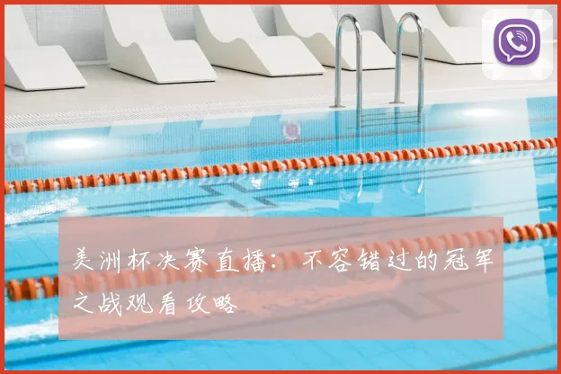 美洲杯决赛直播：不容错过的冠军之战观看攻略
