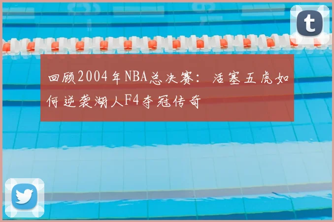 回顾2004年NBA总决赛：活塞五虎如何逆袭湖人F4夺冠传奇