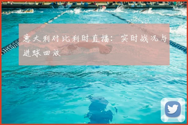 意大利对比利时直播：实时战况与进球回放