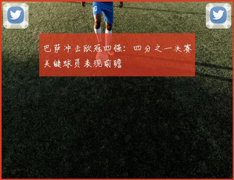 巴萨冲击欧冠四强：四分之一决赛关键球员表现前瞻