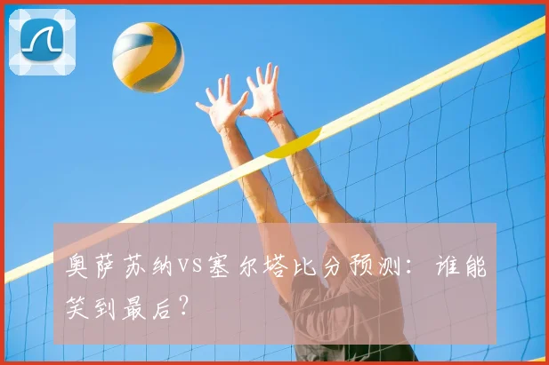 奥萨苏纳vs塞尔塔比分预测：谁能笑到最后？
