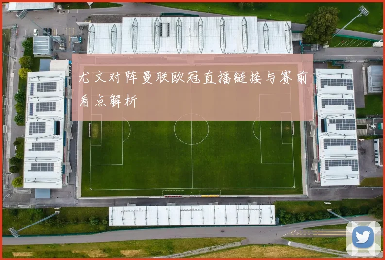 尤文对阵曼联欧冠直播链接与赛前看点解析