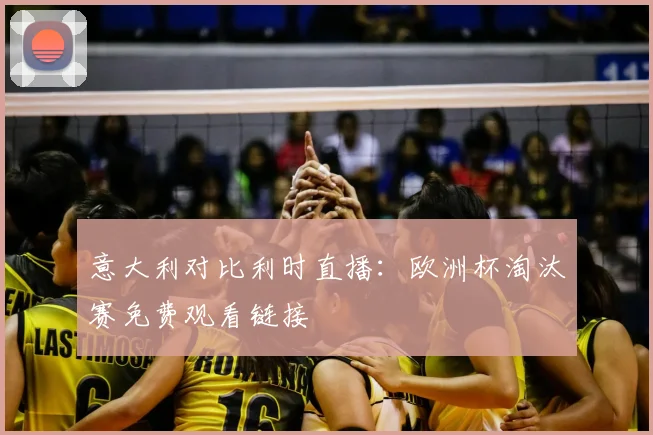 意大利对比利时直播：欧洲杯淘汰赛免费观看链接